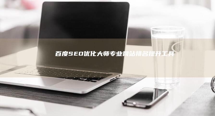 百度SEO优化大师：专业网站排名提升工具